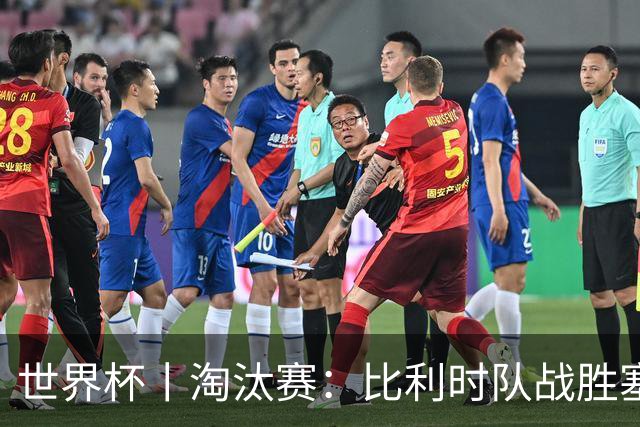 世界杯丨淘汰赛：比利时队战胜塞内加尔队