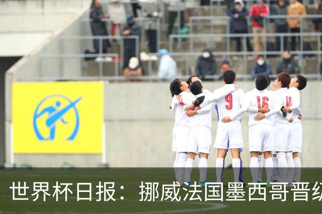 世界杯日报：挪威法国墨西哥晋级 巴西大将恐因伤退出