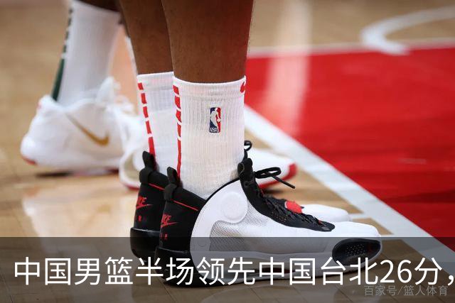 中国男篮半场领先中国台北26分，上场球员中唯山东国手没有得分