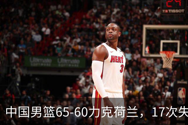中国男篮65-60力克荷兰，17次失误扎眼，杨瀚森表现一般，球员评分出炉：廖三宁5.4分