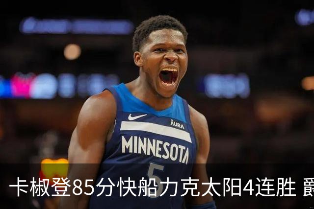 卡椒登85分快船力克太阳4连胜 爵士加时胜活塞