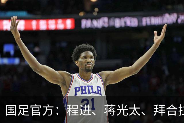 国足官方：程进、蒋光太、拜合拉木受伤 补招高天意