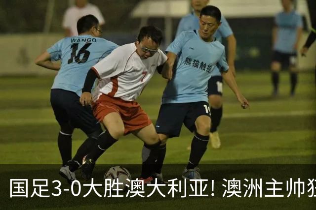 国足3-0大胜澳大利亚! 澳洲主帅狂赞中国队一人, 他撑起男足的未来