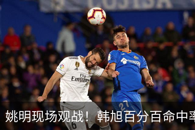 姚明现场观战！韩旭百分百命中率 盖帽得分盘活自由人内线