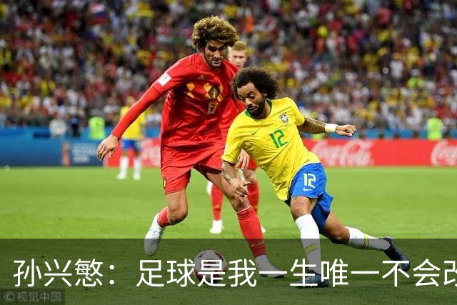 孙兴慜：足球是我一生唯一不会改变的热爱，我享受踢球的每一刻