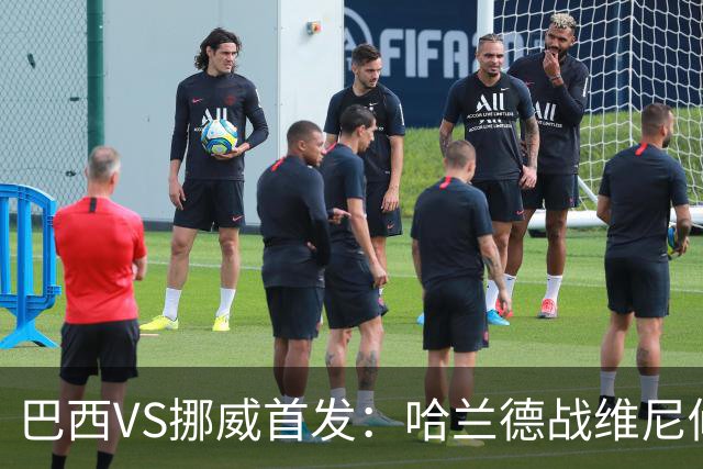 巴西VS挪威首发：哈兰德战维尼修斯 厄德高PK马丁内利