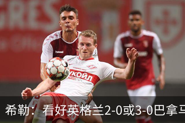 希勒：看好英格兰2-0或3-0巴拿马 凯恩错失机会后肯定想进球