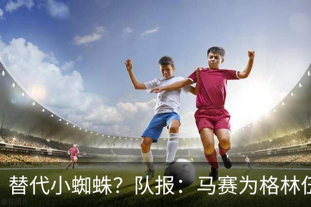 替代小蜘蛛？队报：马赛为格林伍德标价5千万 马竞预计很快报价