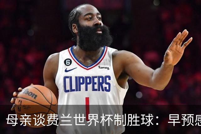 母亲谈费兰世界杯制胜球：早预感到会是他，因为他经历了太多困难