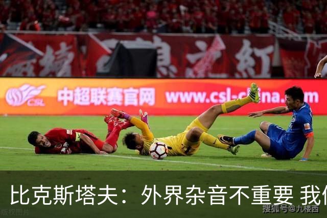 比克斯塔夫：外界杂音不重要 我们要给予福克斯爱与支持