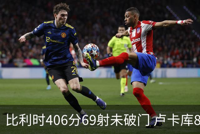 比利时406分69射未破门 卢卡库8场球荒上一球还是2018