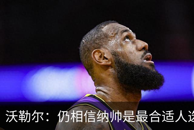 沃勒尔：仍相信纳帅是最合适人选 德国很难接受近3届世界杯表现