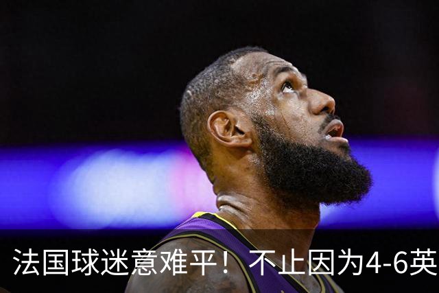 法国球迷意难平！不止因为4-6英格兰，更多在于以下五点！