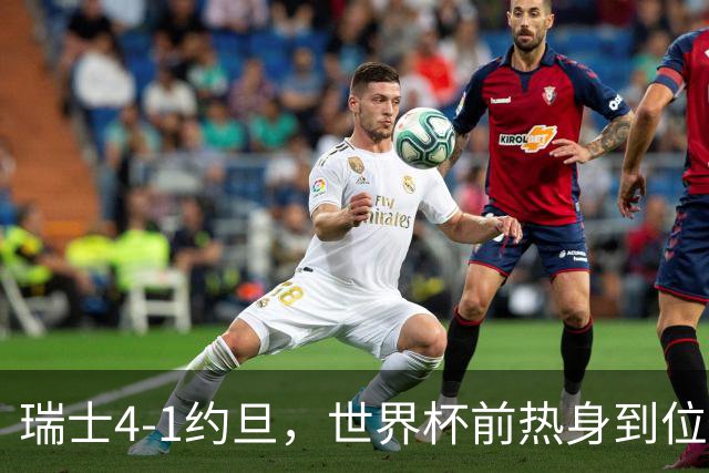 瑞士4-1约旦，世界杯前热身到位了？