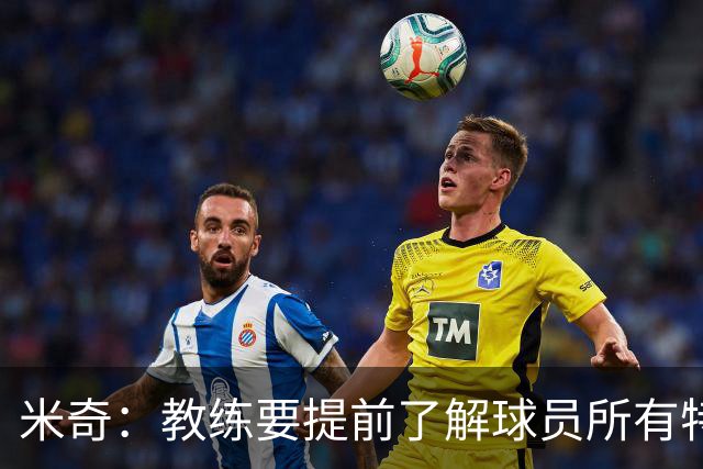 米奇：教练要提前了解球员所有特质 卡斯尔大学时就愿为球队牺牲