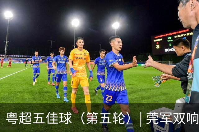 粤超五佳球（第五轮）| 莞军双响世界波制霸本轮