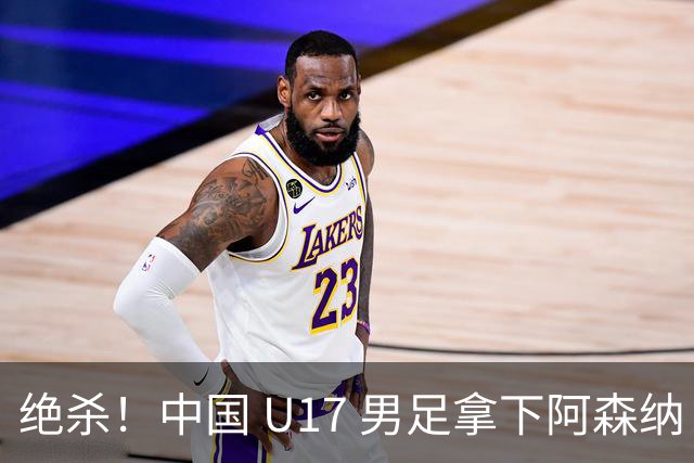 绝杀！中国 U17 男足拿下阿森纳！2034年进军世界杯没问题？