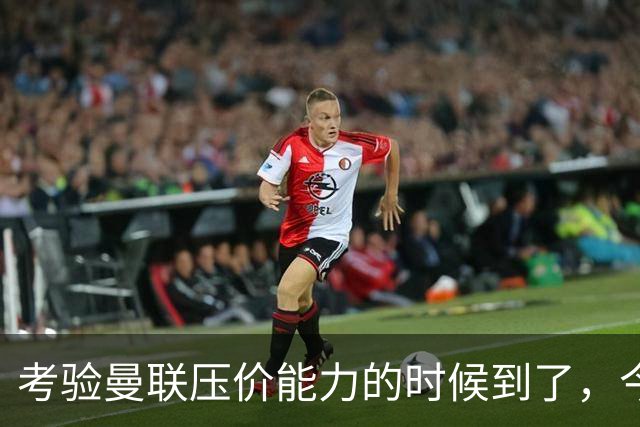 考验曼联压价能力的时候到了，今夏曼联能签下几个想要的球员呢？