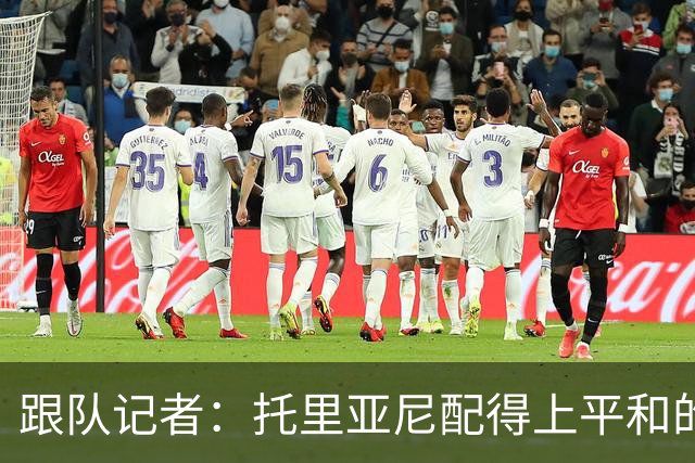 跟队记者：托里亚尼配得上平和的环境去犯他这个年纪该犯的错