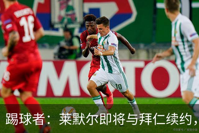 踢球者：莱默尔即将与拜仁续约，双方的薪资分歧已经解决