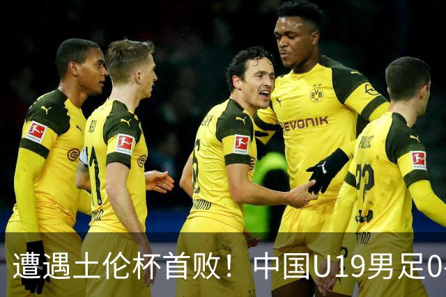 遭遇土伦杯首败！中国U19男足0-3不敌民主刚果U23队