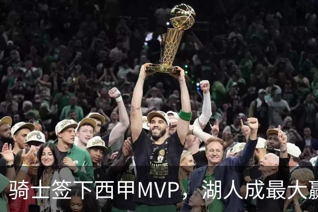 骑士签下西甲MVP，湖人成最大赢家，压低库明加身价，甩卖范德比尔特