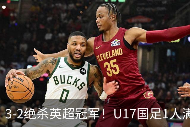 3-2绝杀英超冠军！U17国足1人满分3人优秀2人不及格，赵松源双响+程晟涵读秒一刀斩