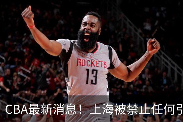 CBA最新消息！上海被禁止任何引援，媒体人质疑郭士强用人，吉林欲签2米10国产内线